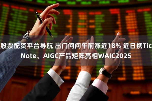 股票配资平台导航 出门问问午前涨近18% 近日携TicNote、AIGC产品矩阵亮相WAIC2025