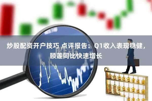 炒股配资开户技巧 点评报告：Q1收入表现稳健，颐莲同比快速增长